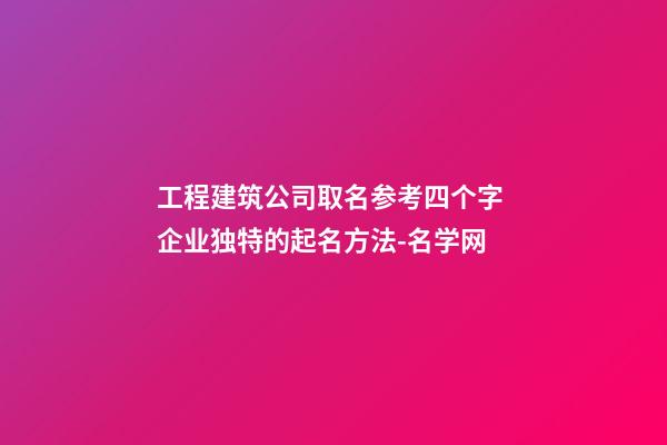 工程建筑公司取名参考四个字 企业独特的起名方法-名学网-第1张-公司起名-玄机派